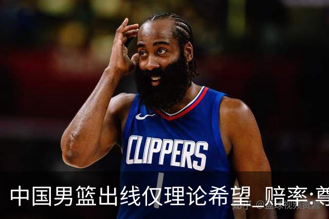 中国男篮出线仅理论希望 赔率:尊严战恐输10分